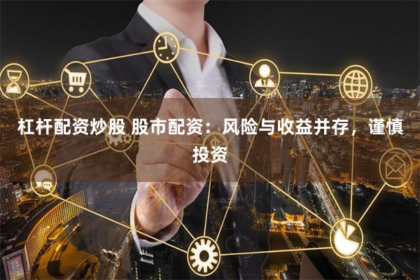 杠杆配资炒股 股市配资:风险与收益并存,谨慎投资