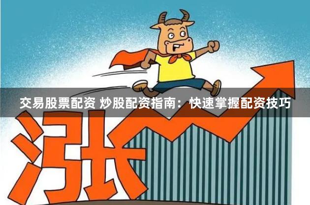 交易股票配资 炒股配资指南:快速掌握配资技巧