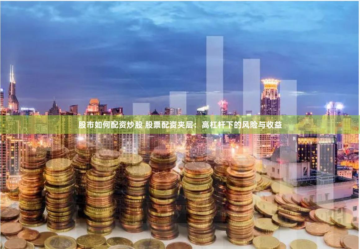 股市如何配资炒股 股票配资夹层：高杠杆下的风险与收益