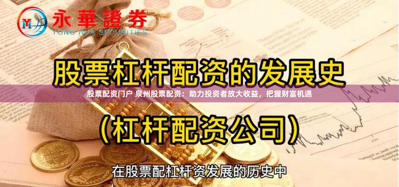 股票配资门户 泉州股票配资：助力投资者放大收益，把握财富机遇