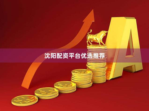 沈阳配资平台优选推荐