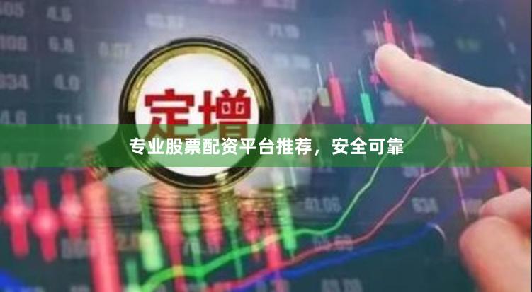 专业股票配资平台推荐，安全可靠