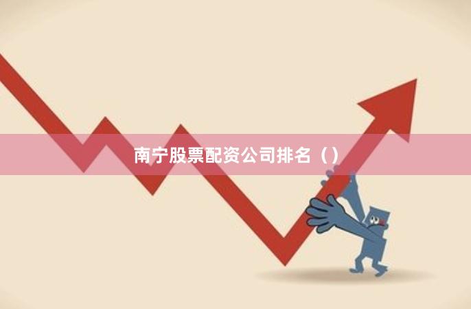 南宁股票配资公司排名（）