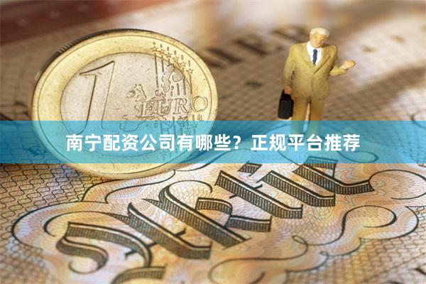 南宁配资公司有哪些？正规平台推荐
